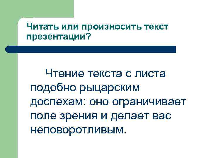 Читать или произносить текст презентации? Чтение текста с листа подобно рыцарским доспехам: оно ограничивает