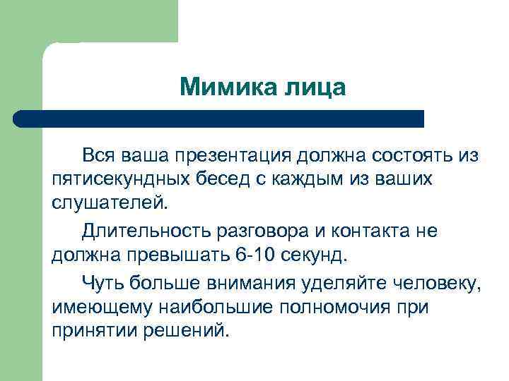 Мимика лица Вся ваша презентация должна состоять из пятисекундных бесед с каждым из ваших