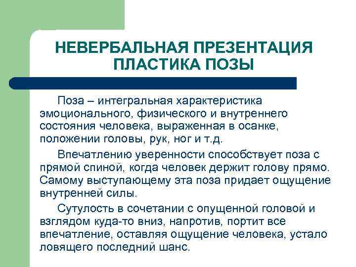 НЕВЕРБАЛЬНАЯ ПРЕЗЕНТАЦИЯ ПЛАСТИКА ПОЗЫ Поза – интегральная характеристика эмоционального, физического и внутреннего состояния человека,
