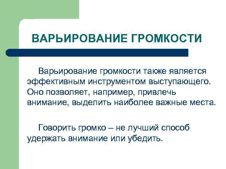 ВАРЬИРОВАНИЕ ГРОМКОСТИ Варьирование громкости также является эффективным инструментом выступающего. Оно позволяет, например, привлечь внимание,