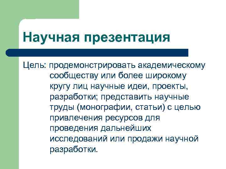 Научная презентация Цель: продемонстрировать академическому сообществу или более широкому кругу лиц научные идеи, проекты,