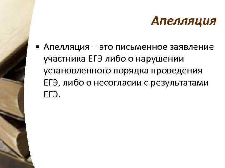 Апелляция • Апелляция – это письменное заявление участника ЕГЭ либо о нарушении установленного порядка