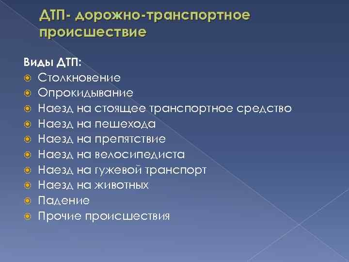 ДТП- дорожно-транспортное происшествие Виды ДТП: Столкновение Опрокидывание Наезд на стоящее транспортное средство Наезд на