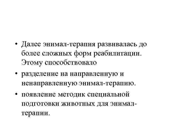  • Далее энимал-терапия развивалась до более сложных форм реабилитации. Этому способствовало • разделение