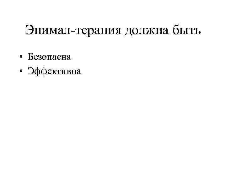 Энимал-терапия должна быть • Безопасна • Эффективна 