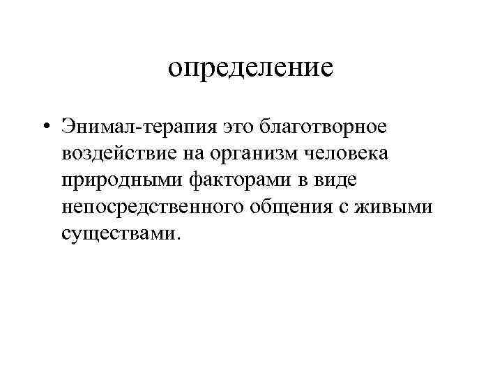 определение • Энимал-терапия это благотворное воздействие на организм человека природными факторами в виде непосредственного