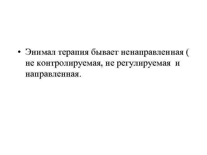  • Энимал терапия бывает ненаправленная ( не контролируемая, не регулируемая и направленная. 