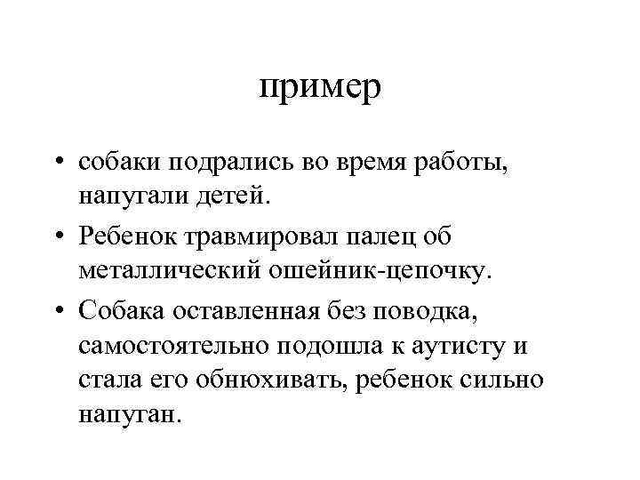 пример • собаки подрались во время работы, напугали детей. • Ребенок травмировал палец об