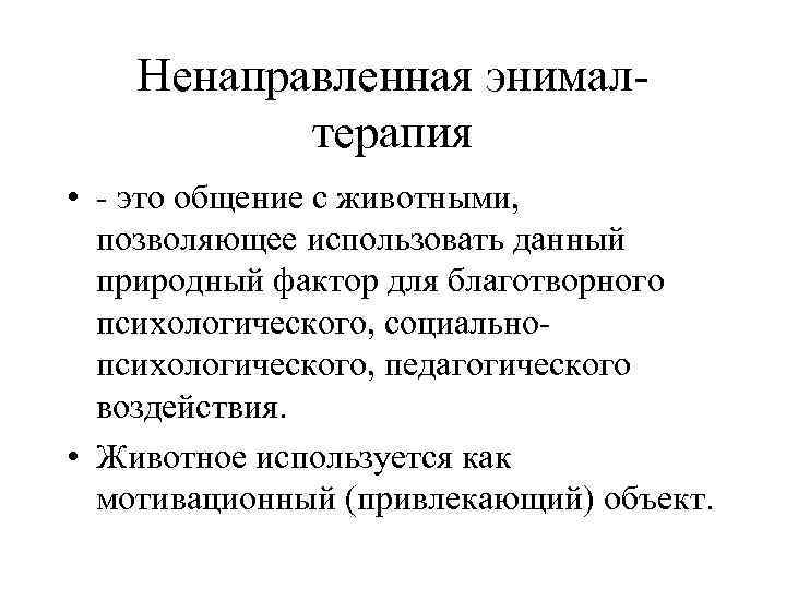 Ненаправленная энималтерапия • - это общение с животными, позволяющее использовать данный природный фактор для