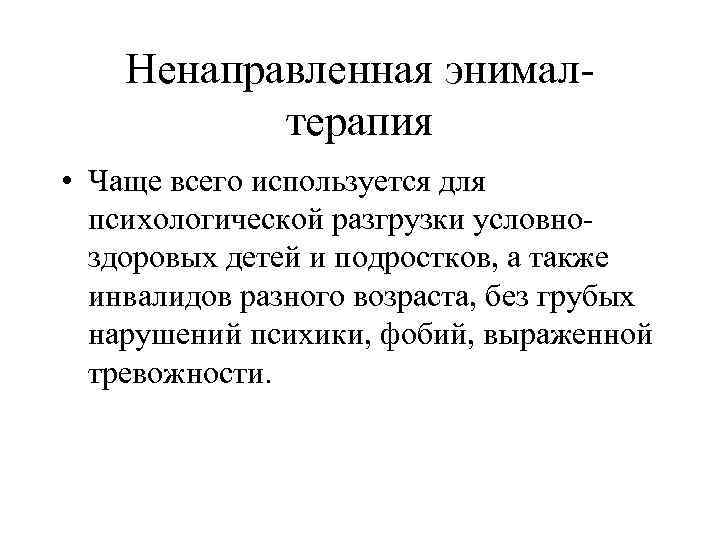 Ненаправленная энималтерапия • Чаще всего используется для психологической разгрузки условноздоровых детей и подростков, а