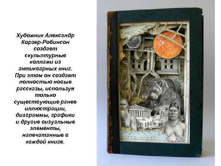 Художник Александр Корзер-Робинсон создает скульптурные коллажи из антикварных книг. При этом он создает полностью