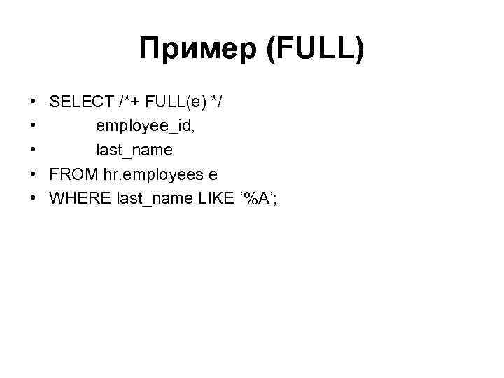 Пример (FULL) • • • SELECT /*+ FULL(e) */ employee_id, last_name FROM hr. employees