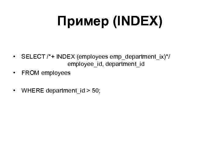 Пример (INDEX) • SELECT /*+ INDEX (employees emp_department_ix)*/ employee_id, department_id • FROM employees •