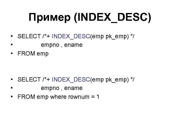 Пример (INDEX_DESC) • SELECT /*+ INDEX_DESC(emp pk_emp) */ • empno , ename • FROM