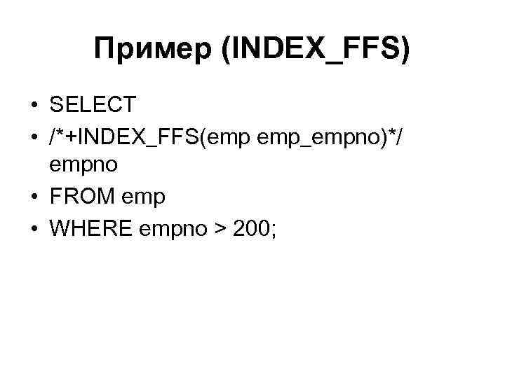 Пример (INDEX_FFS) • SELECT • /*+INDEX_FFS(emp emp_empno)*/ empno • FROM emp • WHERE empno
