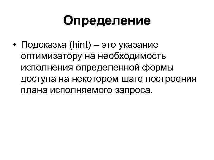Определение • Подсказка (hint) – это указание оптимизатору на необходимость исполнения определенной формы доступа