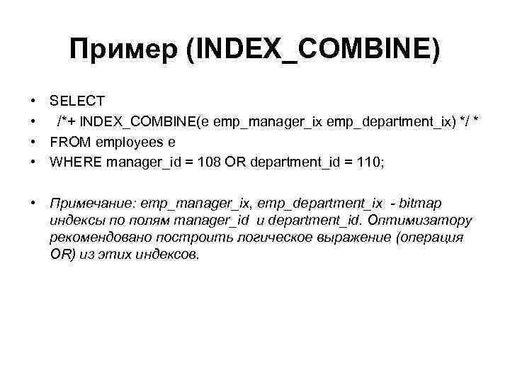 Пример (INDEX_COMBINE) • • SELECT /*+ INDEX_COMBINE(e emp_manager_ix emp_department_ix) */ * FROM employees e
