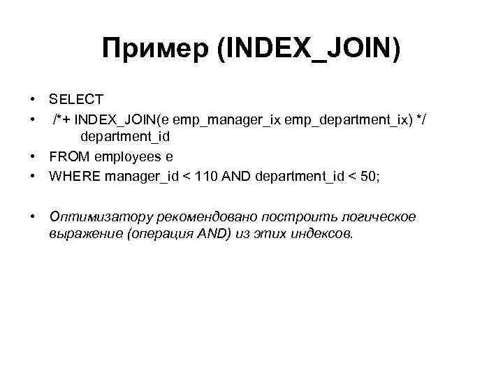 Пример (INDEX_JOIN) • SELECT • /*+ INDEX_JOIN(e emp_manager_ix emp_department_ix) */ department_id • FROM employees