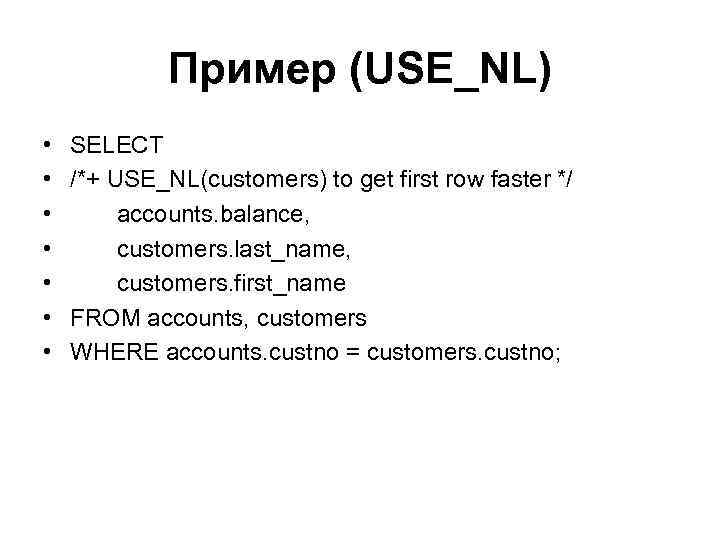 Пример (USE_NL) • • SELECT /*+ USE_NL(customers) to get first row faster */ accounts.