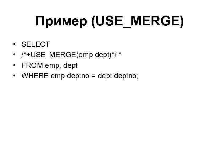 Пример (USE_MERGE) • • SELECT /*+USE_MERGE(emp dept)*/ * FROM emp, dept WHERE emp. deptno
