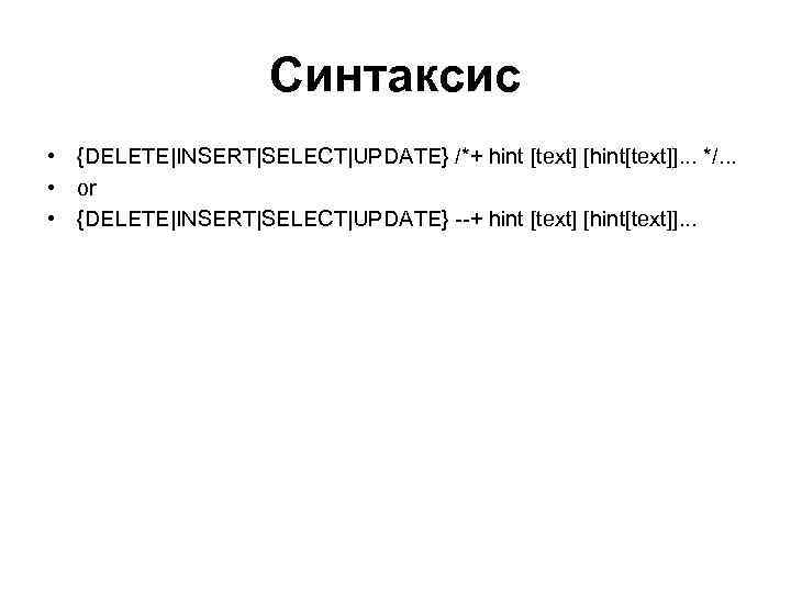 Синтаксис • {DELETE|INSERT|SELECT|UPDATE} /*+ hint [text] [hint[text]]. . . */. . . • or