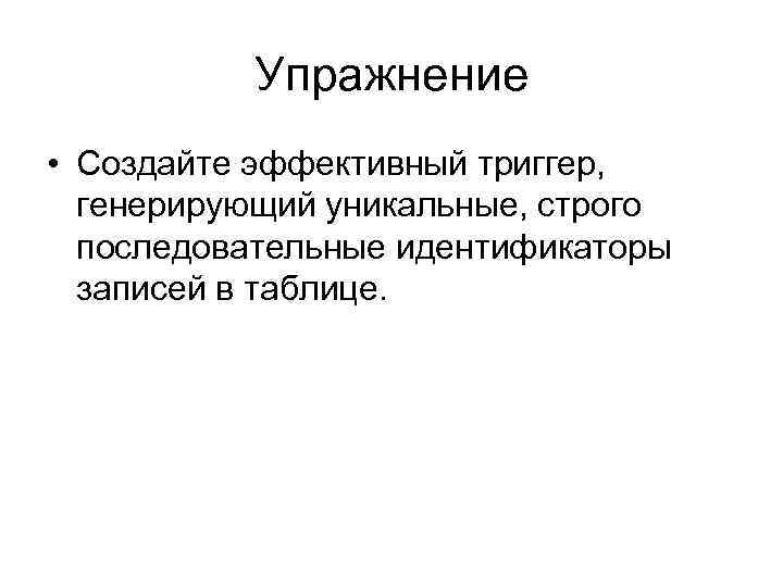 Упражнение • Создайте эффективный триггер, генерирующий уникальные, строго последовательные идентификаторы записей в таблице. 