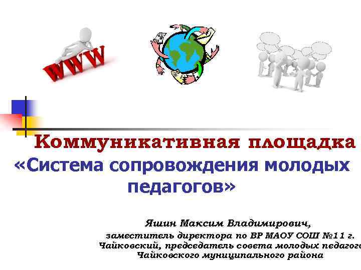 Коммуникативная площадка «Система сопровождения молодых педагогов» Яшин Максим Владимирович, заместитель директора по ВР МАОУ