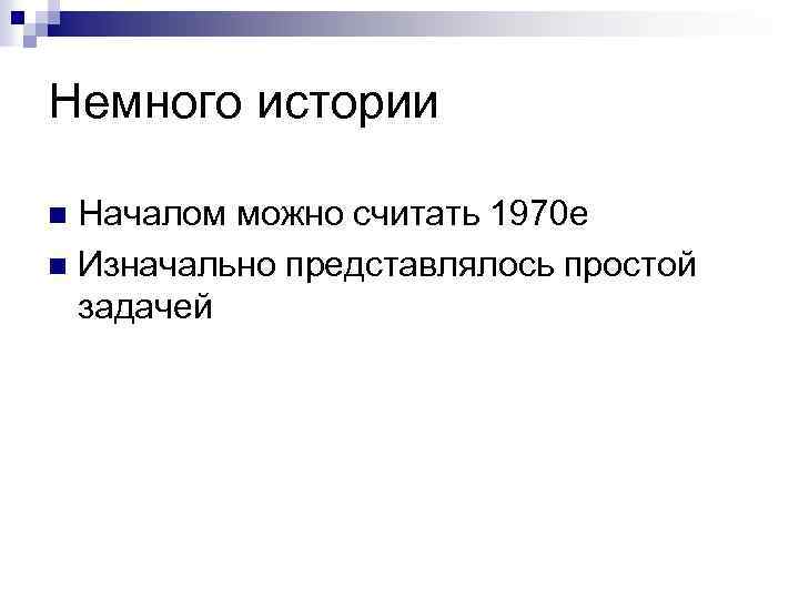 Немного истории Началом можно считать 1970 е n Изначально представлялось простой задачей n 