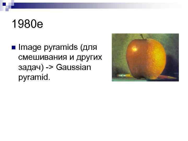 1980 е n Image pyramids (для смешивания и других задач) -> Gaussian pyramid. 