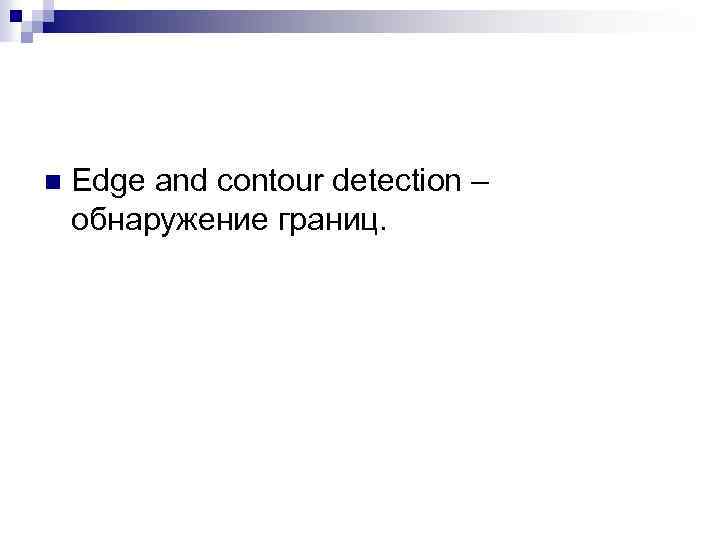 n Edge and contour detection – обнаружение границ. 