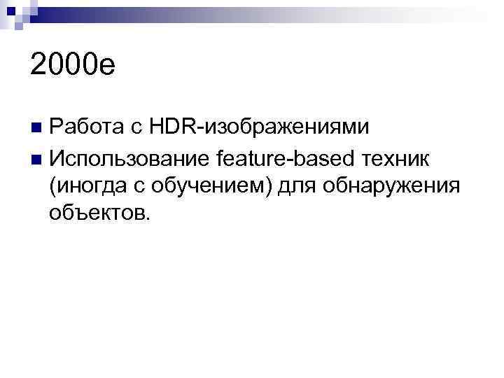 2000 е Работа с HDR-изображениями n Использование feature-based техник (иногда с обучением) для обнаружения