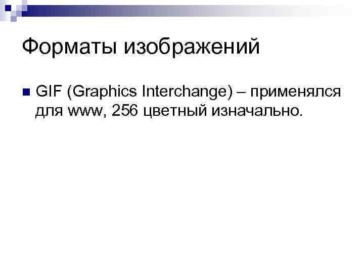 Форматы изображений n GIF (Graphics Interchange) – применялся для www, 256 цветный изначально. 