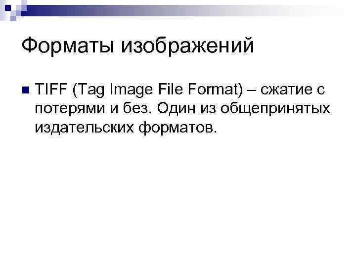 Форматы изображений n TIFF (Tag Image File Format) – сжатие с потерями и без.