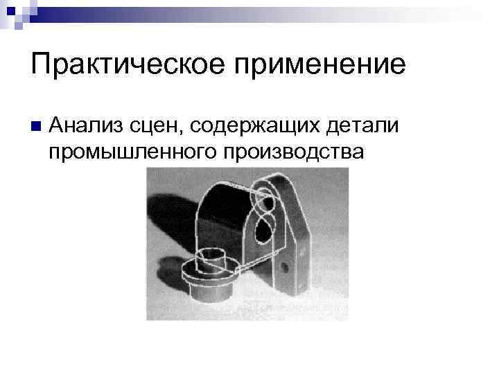 Практическое применение n Анализ сцен, содержащих детали промышленного производства 