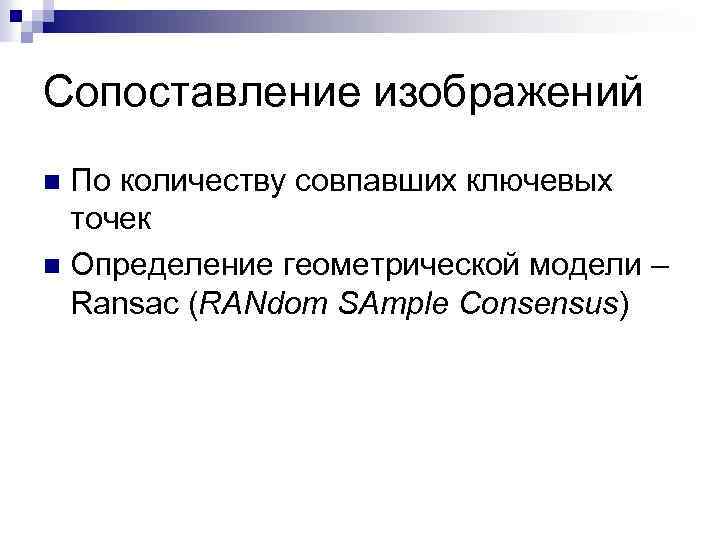 Сопоставление изображений По количеству совпавших ключевых точек n Определение геометрической модели – Ransac (RANdom