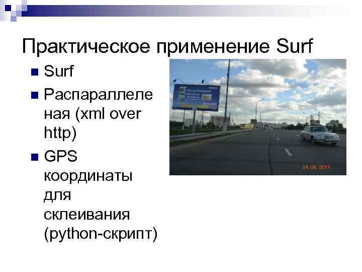 Практическое применение Surf n Распараллеле ная (xml over http) n GPS координаты для склеивания