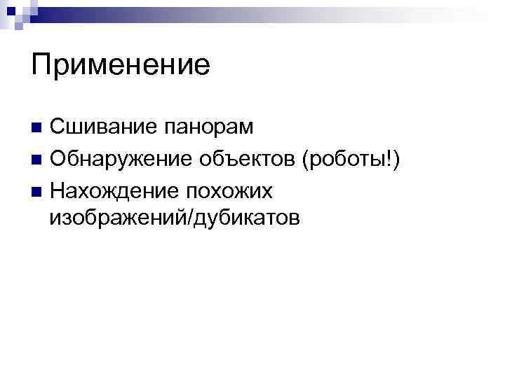 Применение Сшивание панорам n Обнаружение объектов (роботы!) n Нахождение похожих изображений/дубикатов n 