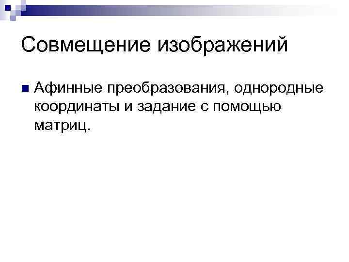 Совмещение изображений n Афинные преобразования, однородные координаты и задание с помощью матриц. 