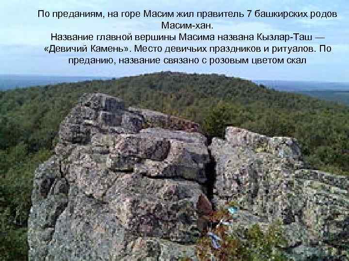 По преданиям, на горе Масим жил правитель 7 башкирских родов Масим-хан. Название главной вершины