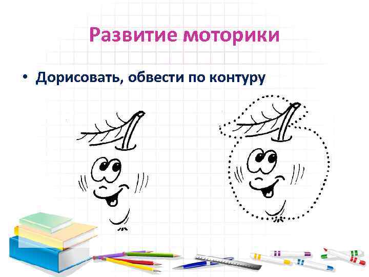 Развитие моторики • Дорисовать, обвести по контуру 