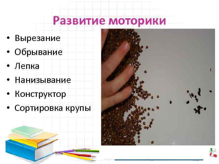 Развитие моторики • • • Вырезание Обрывание Лепка Нанизывание Конструктор Сортировка крупы 
