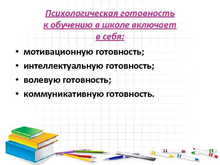 Психологическая готовность к обучению в школе включает в себя: • • мотивационную готовность; интеллектуальную