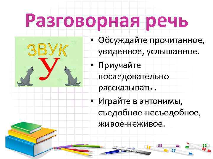 Разговорная речь • Обсуждайте прочитанное, увиденное, услышанное. • Приучайте последовательно рассказывать. • Играйте в