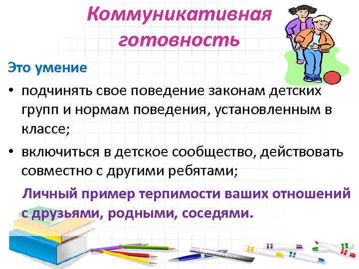Коммуникативная готовность Это умение • подчинять свое поведение законам детских групп и нормам поведения,