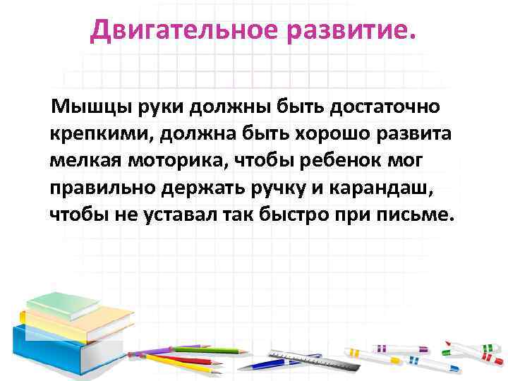 Двигательное развитие. Мышцы руки должны быть достаточно крепкими, должна быть хорошо развита мелкая моторика,