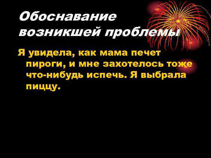 Обоснавание возникшей проблемы Я увидела, как мама печет пироги, и мне захотелось тоже что-нибудь