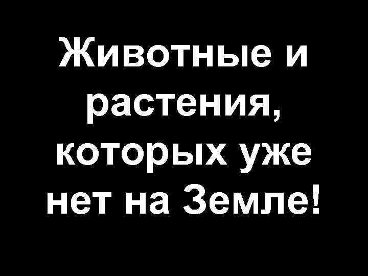 Животные и растения, которых уже нет на Земле! 