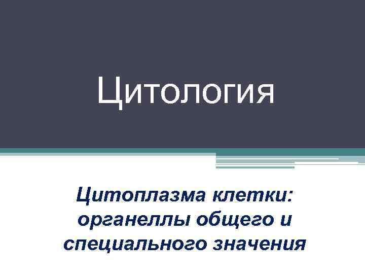 Цитология Цитоплазма клетки: органеллы общего и специального значения 