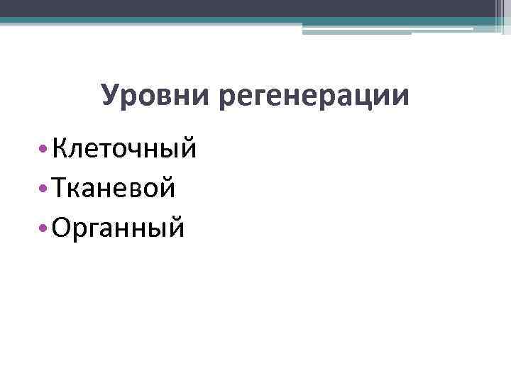 Уровни регенерации • Клеточный • Тканевой • Органный 