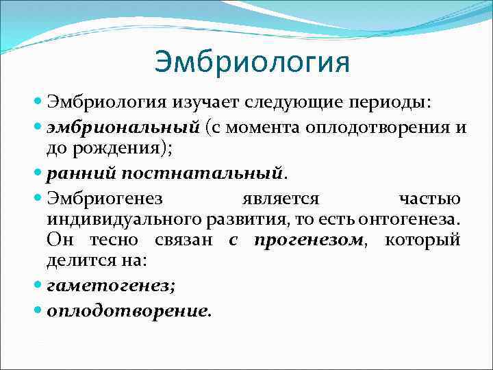 Эмбриология изучает следующие периоды: эмбриональный (с момента оплодотворения и до рождения); ранний постнатальный. Эмбриогенез